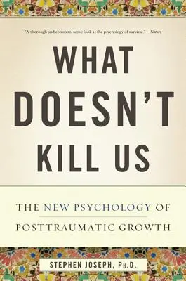 Ami nem öl meg minket: A poszttraumás növekedés új pszichológiája - What Doesn't Kill Us: The New Psychology of Posttraumatic Growth