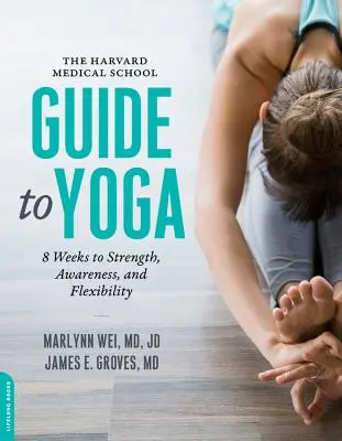 The Harvard Medical School Guide to Yoga: 8 hét az erőhöz, a tudatossághoz és a rugalmassághoz - The Harvard Medical School Guide to Yoga: 8 Weeks to Strength, Awareness, and Flexibility