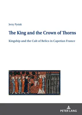 A király és a töviskorona; A királyság és az ereklyekultusz a kapetánus Franciaországban - The King and the Crown of Thorns; Kingship and the Cult of Relics in Capetian France