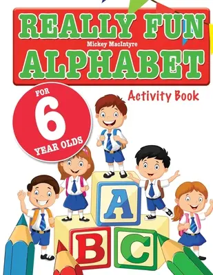 Really Fun Alphabet For 6 Year Olds: Szórakoztató és tanulságos ábécés foglalkoztatókönyv hatéves gyerekek számára. - Really Fun Alphabet For 6 Year Olds: A fun & educational alphabet activity book for six year old children