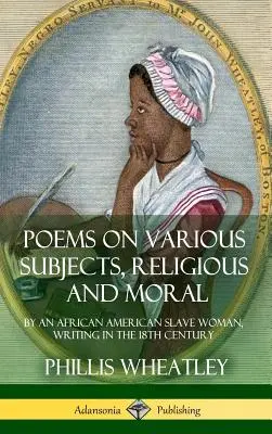 Különböző témájú, vallásos és erkölcsi versek: Egy afroamerikai rabszolganő írása a 18. században (Keménykötés) - Poems on Various Subjects, Religious and Moral: By an African American Slave Woman, Writing in the 18th Century (Hardcover)