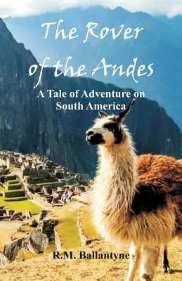 Az Andok járókelője: Kalandos történet Dél-Amerikában - The Rover of the Andes: A Tale of Adventure on South America