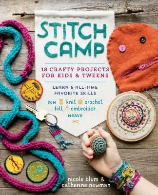 Stitch Camp: 18 kézműves projekt gyerekeknek és tweenseknek - Tanulj meg 6 örök kedvenc készséget: Varrni, kötni, horgolni, nemezelni, hímezni és szőni. - Stitch Camp: 18 Crafty Projects for Kids & Tweens - Learn 6 All-Time Favorite Skills: Sew, Knit, Crochet, Felt, Embroider & Weave