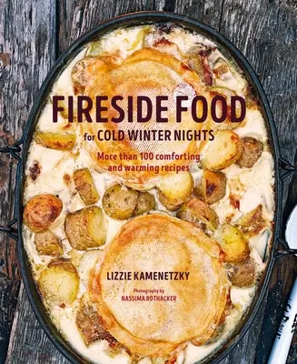 Tűzhelyes ételek hideg téli estékre: Több mint 75 vigasztaló és melengető recept - Fireside Food for Cold Winter Nights: More Than 75 Comforting and Warming Recipes