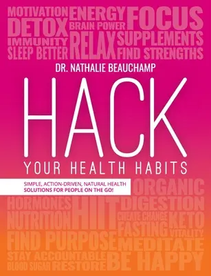 Hack Your Health Habits: Egyszerű, cselekvésvezérelt, természetes egészségügyi megoldások az úton lévők számára! - Hack Your Health Habits: Simple, Action-Driven, Natural Health Solutions For People On The Go!