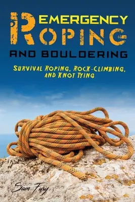 Vészhelyzeti kötélhúzás és boulderelés: Túlélési kötélhúzás, sziklamászás és csomókötés - Emergency Roping and Bouldering: Survival Roping, Rock-Climbing, and Knot Tying