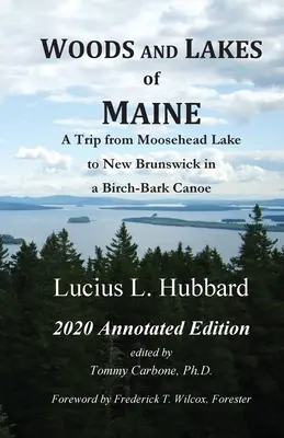 Woods And Lakes of Maine - 2020 Annotated Edition: Egy utazás a Moosehead-tótól New Brunswickig egy nyírfakéreg kenuval - Woods And Lakes of Maine - 2020 Annotated Edition: A Trip from Moosehead Lake to New Brunswick in a Birch-Bark Canoe