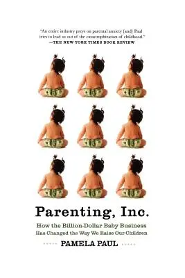 Szülői felügyelet, Inc: How the Billion-Dollar Baby Business Has Changed the Way We Raise Our Children - Parenting, Inc.: How the Billion-Dollar Baby Business Has Changed the Way We Raise Our Children