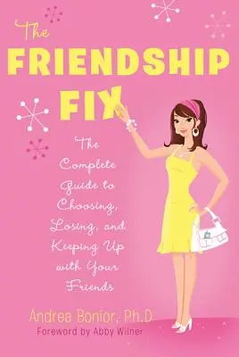 The Friendship Fix: A teljes útmutató a barátok kiválasztásához, elvesztéséhez és megtartásához - The Friendship Fix: The Complete Guide to Choosing, Losing, and Keeping Up with Your Friends