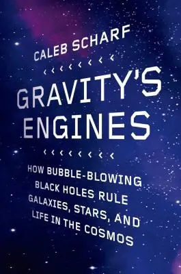 A gravitáció motorjai: Hogyan uralják a buborékfúvó fekete lyukak a galaxisokat, a csillagokat és az életet a kozmoszban? - Gravity's Engines: How Bubble-Blowing Black Holes Rule Galaxies, Stars, and Life in the Cosmos