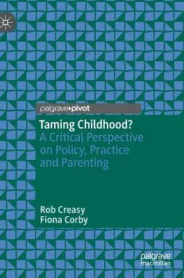 A gyermekkor megszelídítése?: A politika, a gyakorlat és a szülői nevelés kritikai perspektívája - Taming Childhood?: A Critical Perspective on Policy, Practice and Parenting