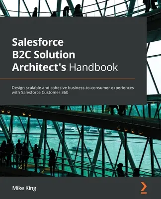 Salesforce B2C Solution Architect's Handbook: Skálázható és koherens üzleti-fogyasztói élmények tervezése a Salesforce Customer 360 segítségével - Salesforce B2C Solution Architect's Handbook: Design scalable and cohesive business-to-consumer experiences with Salesforce Customer 360