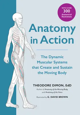 Anatómia működés közben: A mozgó testet létrehozó és fenntartó dinamikus izomrendszerek - Anatomy in Action: The Dynamic Muscular Systems That Create and Sustain the Moving Body