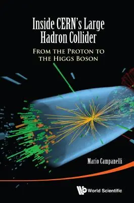 A Cern nagy hadronütköztetőjének belsejében: A protontól a Higgs-bozonig - Inside Cern's Large Hadron Collider: From the Proton to the Higgs Boson