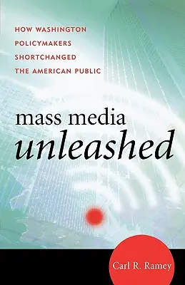 Mass Media Unleashed: How Washington Policymakers Shortchanged the American Public (A tömegmédia szabadjára engedve: Hogyan csalták ki a washingtoni döntéshozók az amerikai közvéleményt) - Mass Media Unleashed: How Washington Policymakers Shortchanged the American Public