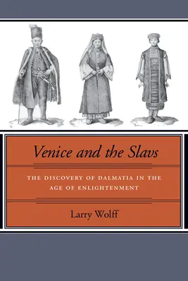 Velence és a szlávok: Dalmácia felfedezése a felvilágosodás korában - Venice and the Slavs: The Discovery of Dalmatia in the Age of Enlightenment