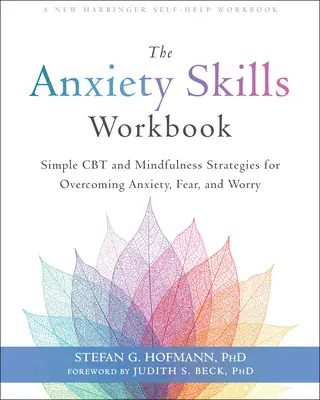 A szorongásos készségek munkakönyve: Egyszerű CBT és mindfulness stratégiák a szorongás, félelem és aggodalom leküzdéséhez - The Anxiety Skills Workbook: Simple CBT and Mindfulness Strategies for Overcoming Anxiety, Fear, and Worry