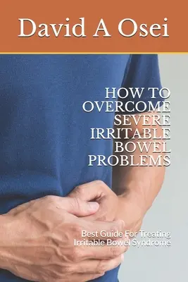 Hogyan győzd le a súlyos irritábilis bélproblémákat: A legjobb útmutató az irritábilis bél szindróma kezeléséhez - How to Overcome Severe Irritable Bowel Problems: Best Guide For Treating Irritable Bowel Syndrome