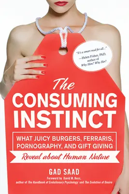 A fogyasztási ösztön: Mit árulnak el az emberi természetről a szaftos hamburgerek, a Ferrarik, a pornográfia és az ajándékozás - The Consuming Instinct: What Juicy Burgers, Ferraris, Pornography, and Gift Giving Reveal about Human Nature