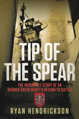 A lándzsa hegye: Egy sérült zöldsapkás visszatérésének hihetetlen története a csatába - Tip of the Spear: The Incredible Story of an Injured Green Beret's Return to Battle