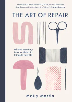 A javítás művészete: Mindful Mending: Hogyan varrjunk új életet a régi dolgokba - The Art of Repair: Mindful Mending: How to Stitch Old Things to New Life