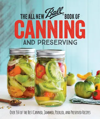 The All New Ball Book of Canning and Preserving: Több mint 350 legjobb konzerv, lekvár, pácolt és tartósított recept - The All New Ball Book of Canning and Preserving: Over 350 of the Best Canned, Jammed, Pickled, and Preserved Recipes