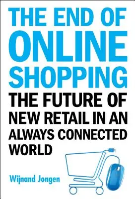 Az online vásárlás vége, The: Az új kiskereskedelem jövője a mindig összekapcsolt világban - End of Online Shopping, The: The Future of New Retail in an Always Connected World