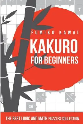 Kakuro kezdőknek: A legjobb logikai és matematikai rejtvények gyűjteménye - Kakuro For Beginners: The Best Logic and Math Puzzles Collection