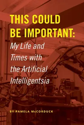 Ez fontos lehet: Életem és időm a mesterséges intelligenciával - This Could Be Important: My Life and Times with the Artificial Intelligentsia