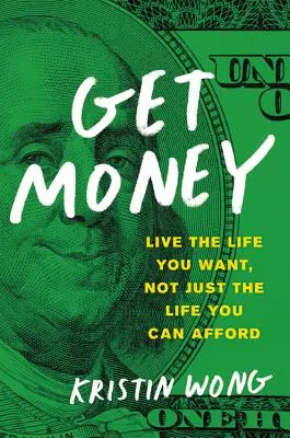 Get Money: Élj olyan életet, amilyet akarsz, ne csak olyan életet, amilyet megengedhetsz magadnak - Get Money: Live the Life You Want, Not Just the Life You Can Afford