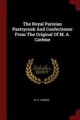 A párizsi királyi cukrász és cukrász M. A. Carme eredetijéből - The Royal Parisian Pastrycook and Confectioner from the Original of M. A. Carme