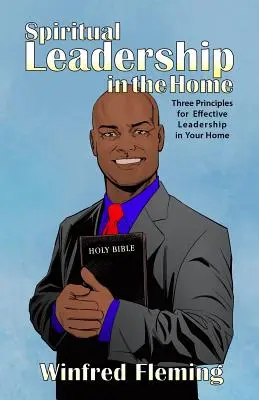 Spirituális vezetés az otthonban: Három alapelv a hatékony vezetéshez az otthonodban - Spiritual Leadership in the Home: Three Principles for Effective Leadership in Your Home