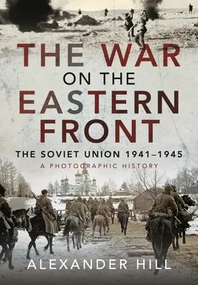 A háború a keleti fronton: A Szovjetunió, 1941-1945 - Fényképes történet - The War on the Eastern Front: The Soviet Union, 1941-1945 - A Photographic History