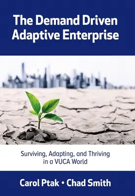 A keresletvezérelt adaptív vállalkozás: Túlélés, alkalmazkodás és gyarapodás a Vuca-világban - The Demand Driven Adaptive Enterprise: Surviving, Adapting, and Thriving in a Vuca World