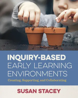 Kutatásalapú korai tanulási környezetek: Létrehozás, támogatás és együttműködés - Inquiry-Based Early Learning Environments: Creating, Supporting, and Collaborating