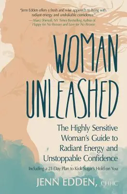 Woman Unleashed: A magasan érzékeny nő útmutatója a sugárzó energiához, a megállíthatatlan önbizalomhoz és egy 21 napos terv a cukor hatalmából való kilépésre. - Woman Unleashed: The Highly Sensitive Woman's Guide to Radiant Energy, Unstoppable Confidence, and a 21-Day Plan to Kick Sugar's Hold o