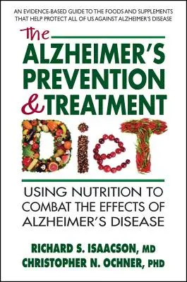 Az Alzheimer-kór megelőzése és kezelése diéta: Az Alzheimer-kór hatásainak leküzdése a táplálkozás segítségével - The Alzheimer's Prevention & Treatment Diet: Using Nutrition to Combat the Effects of Alzheimer's Disease