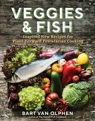 Veggies & Fish: Inspiráló új receptek a növényi alapú, tenger gyümölcseivel foglalkozó halászléfőzők számára - Veggies & Fish: Inspired New Recipes for Plant-Forward Pescatarian Cooking