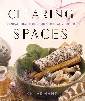 Clearing Spaces: Inspiráló technikák otthonod meggyógyításához - Clearing Spaces: Inspirational Techniques to Heal Your Home