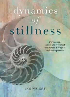 A mozdulatlanság dinamikája: Fejleszd érzékeidet és kapcsolódj újra a természethez 31 meditatív gyakorlaton keresztül - Dynamics of Stillness: Develop Your Senses and Reconnect with Nature Through 31 Meditative Practices