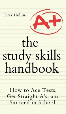 A tanulási készségek kézikönyve: Hogyan szerezzünk kitűnő teszteket, ötösöket, és legyünk sikeresek az iskolában? - The Study Skills Handbook: How to Ace Tests, Get Straight A's, and Succeed in School