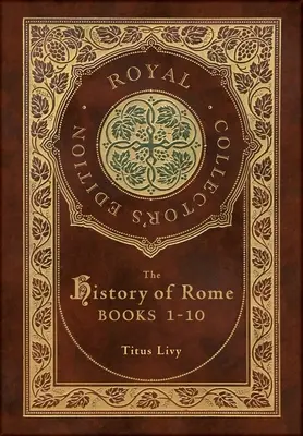 Róma története: Könyvek 1-10 (Royal Collector's Edition) (tokkal, laminált keményfedeles borítóval) - The History of Rome: Books 1-10 (Royal Collector's Edition) (Case Laminate Hardcover with Jacket)
