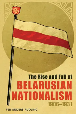 A fehérorosz nacionalizmus felemelkedése és bukása, 1906-1931 - The Rise and Fall of Belarusian Nationalism, 1906-1931