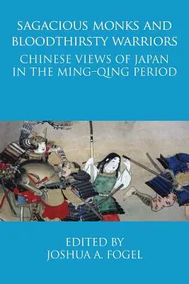 Bátor szerzetesek és vérszomjas harcosok: A kínaiak véleménye Japánról a Ming-Qing-korszakban - Sagacious Monks and Bloodthirsty Warriors: Chinese Views of Japan in the Ming-Qing Period