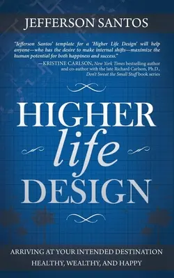 Higher Life Design: Egészségesen, gazdagon és boldogan megérkezni a tervezett célhoz - Higher Life Design: Arriving at Your Intended Destination Healthy, Wealthy, and Happy