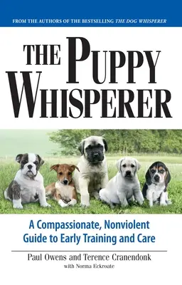 A kutyasuttogó: Egy együttérző, erőszakmentes útmutató a korai kiképzéshez és gondozáshoz - The Puppy Whisperer: A Compassionate, Non Violent Guide to Early Training and Care