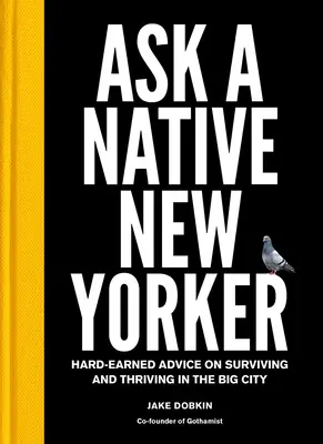 Kérdezzen egy New York-i bennszülöttet: Keményen megérdemelt tanácsok a nagyvárosban való túléléshez és boldoguláshoz - Ask a Native New Yorker: Hard-Earned Advice on Surviving and Thriving in the Big City