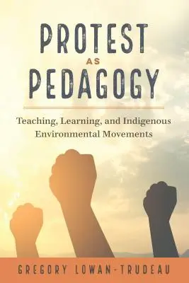 A tiltakozás mint pedagógia; tanítás, tanulás és őslakos környezeti mozgalmak - Protest as Pedagogy; Teaching, Learning, and Indigenous Environmental Movements