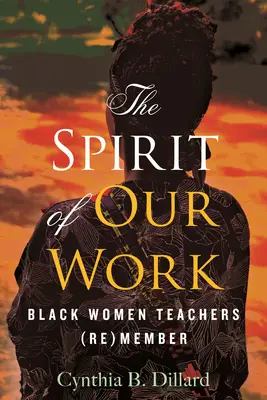 A munkánk szelleme: Fekete női tanárok (újra)tagsága - The Spirit of Our Work: Black Women Teachers (Re)Member