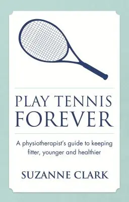 Play Tennis Forever: A Physiotherapist's Guide to Keeping Fitter, Younger and Healthier (Egy fizioterapeuta útmutatója a fittebb, fiatalabb és egészségesebb teniszezéshez) - Play Tennis Forever: A Physiotherapist's Guide to Keeping Fitter, Younger and Healthier